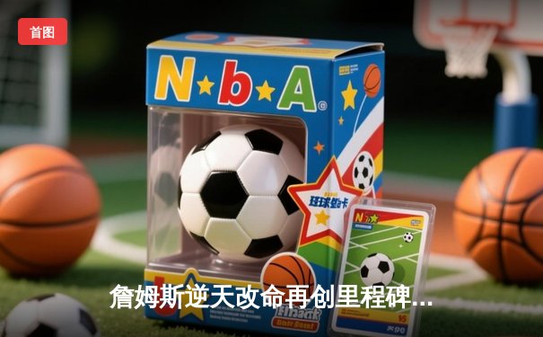 詹姆斯逆天改命再创里程碑，湖人加时险胜勇士迎四连胜