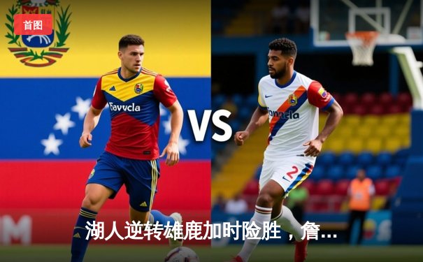 湖人逆转雄鹿加时险胜，詹姆斯40+三双创纪录