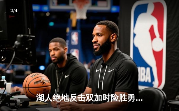 湖人绝地反击双加时险胜勇士，詹姆斯40分三双领衔史诗对决 - 2