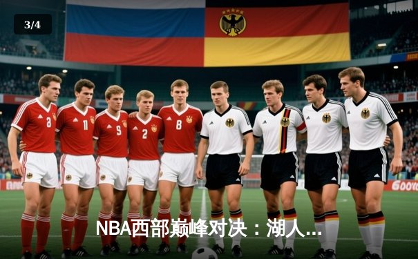 NBA西部巅峰对决：湖人绝杀勇士，詹姆斯关键三分定乾坤 - 3