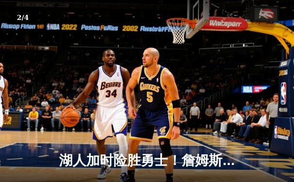 湖人加时险胜勇士！詹姆斯三双力挽狂澜，库里空砍40+却难救主 - 2