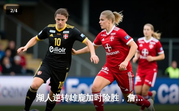 湖人逆转雄鹿加时险胜，詹姆斯准三双戴维斯爆砍44分 - 2