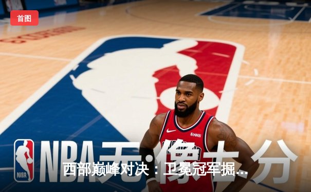 西部巅峰对决：卫冕冠军掘金险胜森林狼，约基奇三双捍卫主场