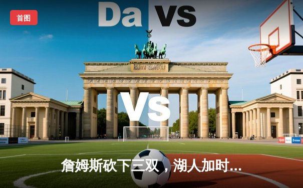 詹姆斯砍下三双，湖人加时险胜勇士，系列赛战成2-2平