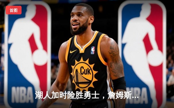 湖人加时险胜勇士，詹姆斯三双力挽狂澜，库里空砍40分