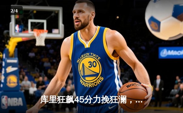 库里狂飙45分力挽狂澜，勇士加时险胜凯尔特人，总决赛悬念再起 - 2