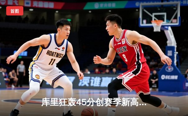 库里狂轰45分创赛季新高，勇士加时险胜凯尔特人，总决赛预演火花四溅