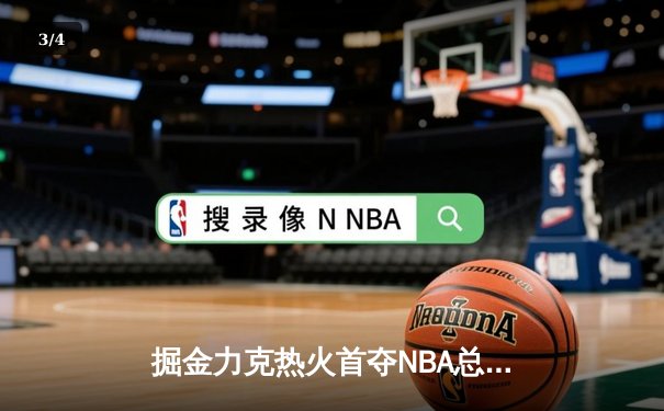 掘金力克热火首夺NBA总冠军 约基奇荣膺FMVP - 3