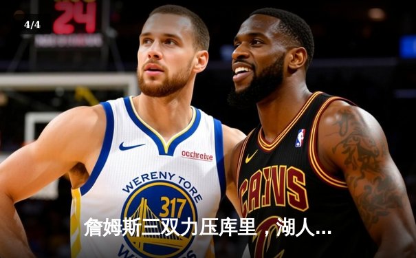 詹姆斯三双力压库里，湖人险胜勇士锁定季后赛席位 - 4