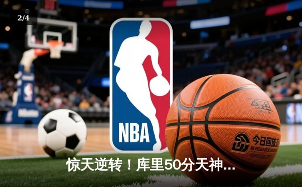 惊天逆转！库里50分天神下凡，勇士加时险胜国王夺赛点 - 2
