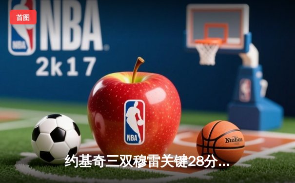 约基奇三双穆雷关键28分 掘金逆转森林狼总比分扳成2-2