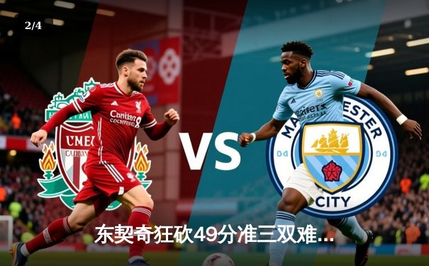 东契奇狂砍49分准三双难救主，凯尔特人加时险胜独行侠迎六连胜 - 2