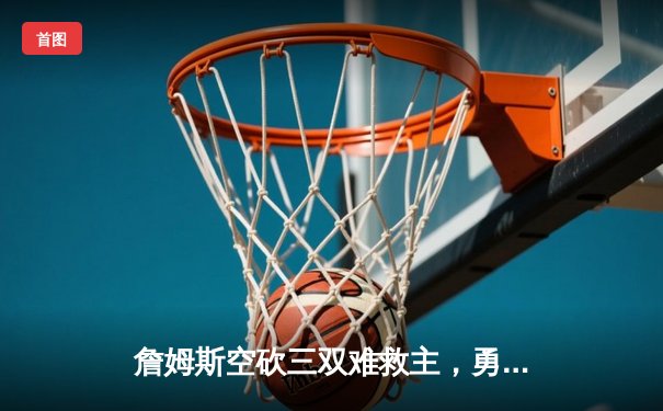 詹姆斯空砍三双难救主，勇士加时险胜湖人终结对手五连胜