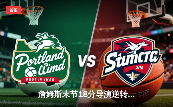 詹姆斯末节18分导演逆转，湖人加时险胜勇士挺进西部半决赛