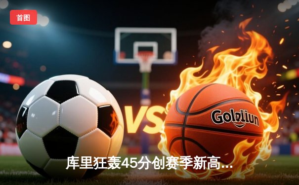 库里狂轰45分创赛季新高 勇士加时险胜凯尔特人夺六连胜