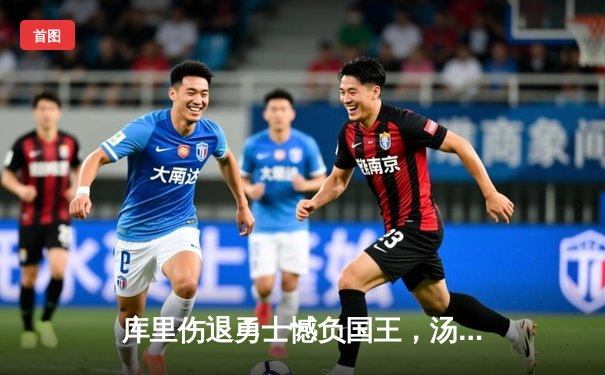 库里伤退勇士憾负国王，汤普森空砍31分季后赛门票告急