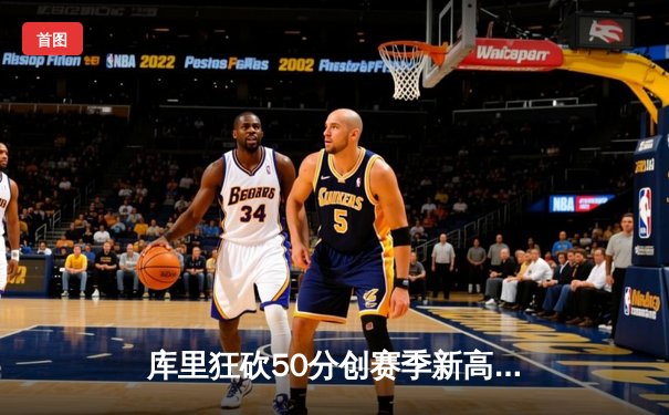 库里狂砍50分创赛季新高，勇士加时险胜国王迎五连胜