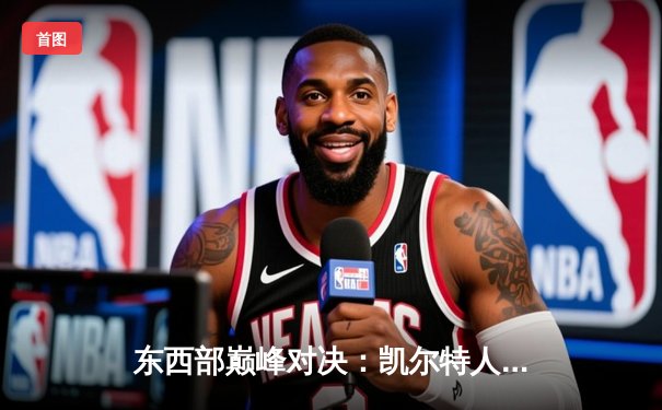 东西部巅峰对决：凯尔特人险胜掘金，塔图姆关键三分锁定胜局