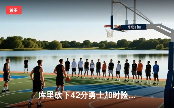 库里砍下42分勇士加时险胜绿军，汤普森关键三分续命经典对决