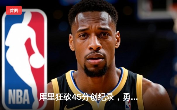 库里狂砍45分创纪录，勇士加时险胜凯尔特人迎六连胜