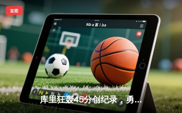 库里狂轰45分创纪录，勇士加时险胜凯尔特人扳平总比分