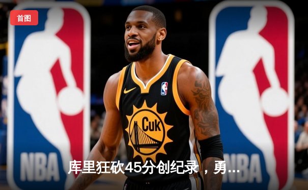 库里狂砍45分创纪录，勇士加时险胜凯尔特人夺赛季关键战