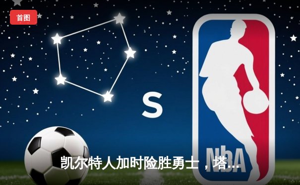 凯尔特人加时险胜勇士，塔图姆44分创赛季新高