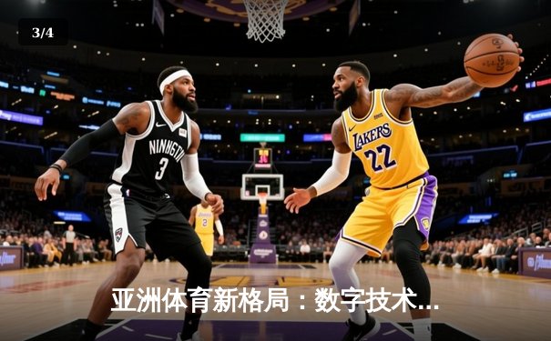 亚洲体育新格局：数字技术如何重塑竞技赛场与商业生态 - 3