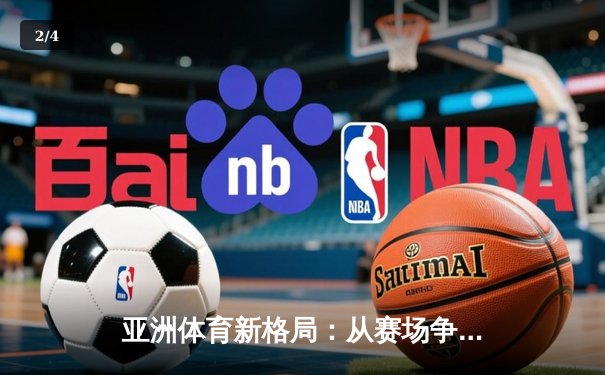 亚洲体育新格局：从赛场争锋到产业变革的深度解析 - 2
