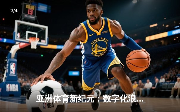 亚洲体育新纪元：数字化浪潮下的竞技变革与商业突围 - 2