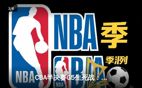 CBA半决赛G5生死战：辽宁本钢加时逆转广东宏远，赵继伟砍30+10率队挺进总决赛 - 2