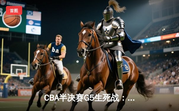 CBA半决赛G5生死战：辽宁本钢加时逆转广东宏远，赵继伟砍30+10率队挺进总决赛