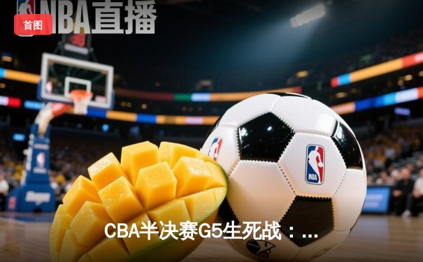 CBA半决赛G5生死战：辽宁本钢加时逆转广东宏远，赵继伟砍30+10率队挺进总决赛