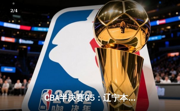 CBA半决赛G5：辽宁本钢加时险胜广东宏远，赵继伟33分率队挺进总决赛 - 2
