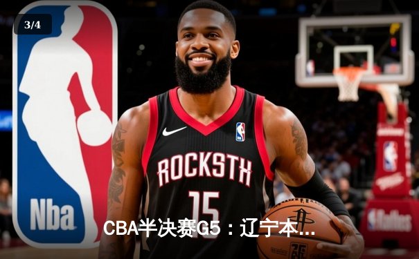 CBA半决赛G5：辽宁本钢加时险胜广东宏远，赵继伟33分率队挺进总决赛 - 3