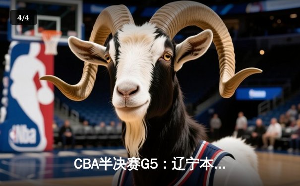 CBA半决赛G5：辽宁本钢加时险胜广东宏远，赵继伟33分率队挺进总决赛 - 4