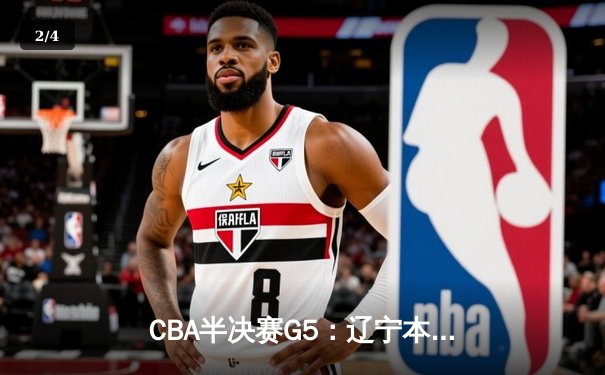 CBA半决赛G5：辽宁本钢加时逆转广东宏远 赵继伟33分率队挺进总决赛 - 2