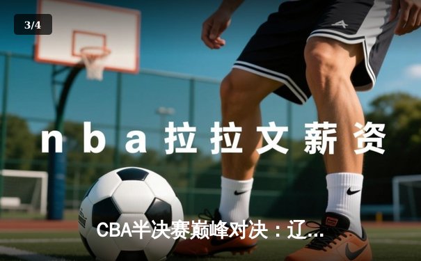 CBA半决赛巅峰对决：辽宁本钢加时险胜广东宏远，赵继伟砍30分准三双 - 3