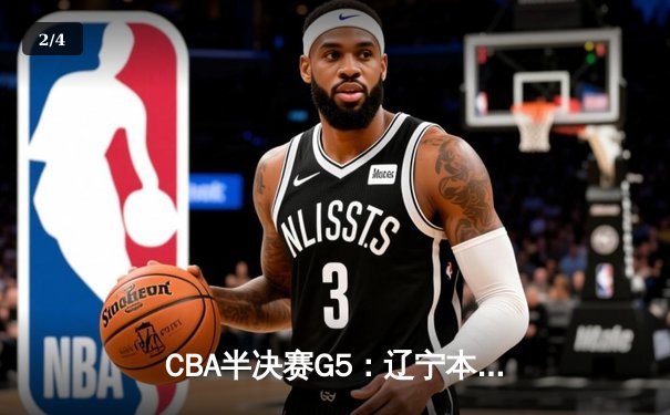 CBA半决赛G5：辽宁本钢加时逆转广东宏远 赵继伟35分创生涯新高 - 2