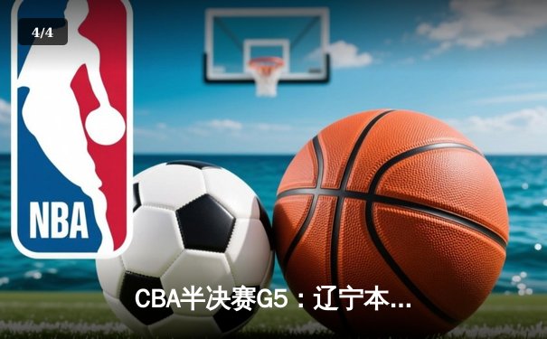 CBA半决赛G5：辽宁本钢加时逆转广东宏远 赵继伟35分创生涯新高 - 4
